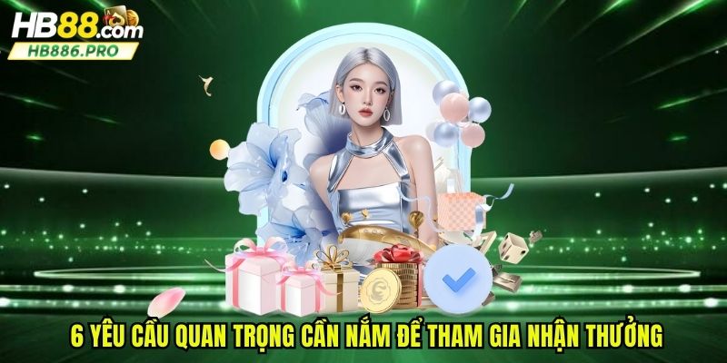 6 yêu cầu quan trọng cần nắm để tham gia nhận thưởng