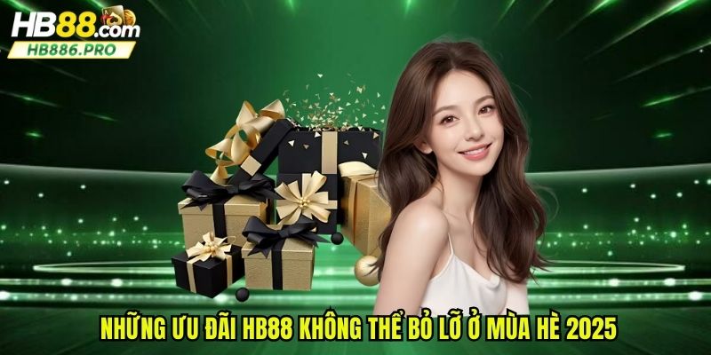 Những ưu đãi HB88 không thể bỏ lỡ ở mùa hè 2025