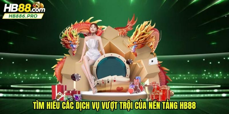 Tìm hiểu các dịch vụ vượt trội của nền tảng HB88