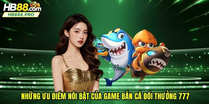 Những ưu điểm nổi bật của game bắn cá đổi thưởng 777