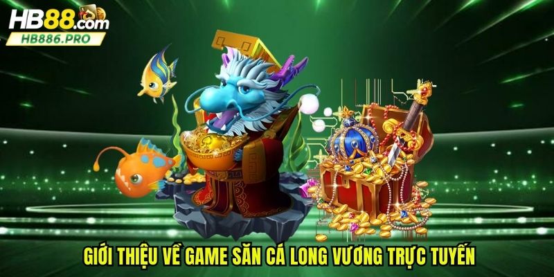 Giới thiệu về game săn cá long vương trực tuyến