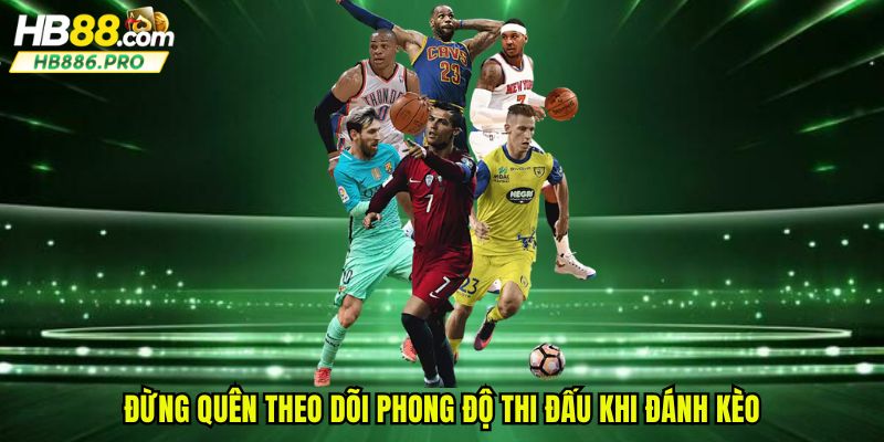 Đừng quên theo dõi phong độ thi đấu khi đánh kèo