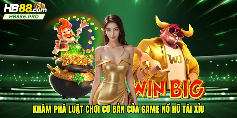 Khám phá luật chơi cơ bản của game nổ hũ tài xỉu